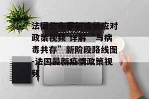 法国公布最新疫情应对政策视频 详解“与病毒共存”新阶段路线图-法国最新疫情政策视频