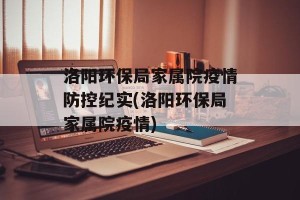 洛阳环保局家属院疫情防控纪实(洛阳环保局家属院疫情)