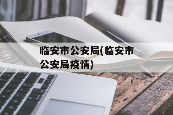 临安市公安局(临安市公安局疫情)