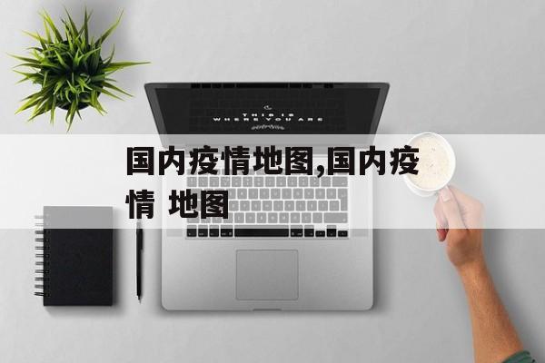 国内疫情地图,国内疫情 地图