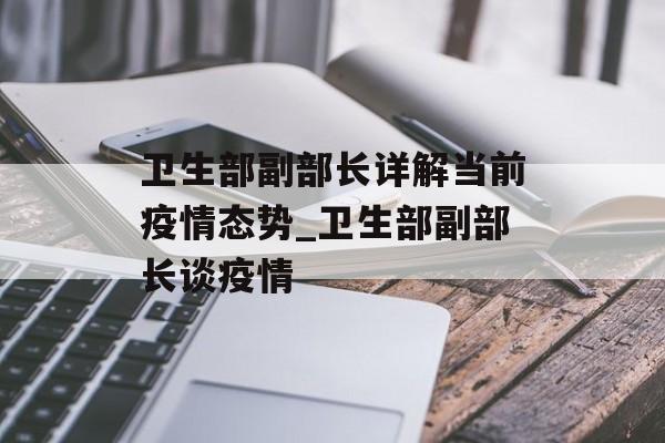 卫生部副部长详解当前疫情态势_卫生部副部长谈疫情