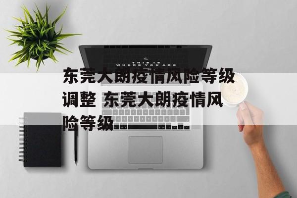 东莞大朗疫情风险等级调整 东莞大朗疫情风险等级