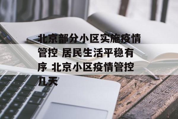 北京部分小区实施疫情管控 居民生活平稳有序 北京小区疫情管控几天