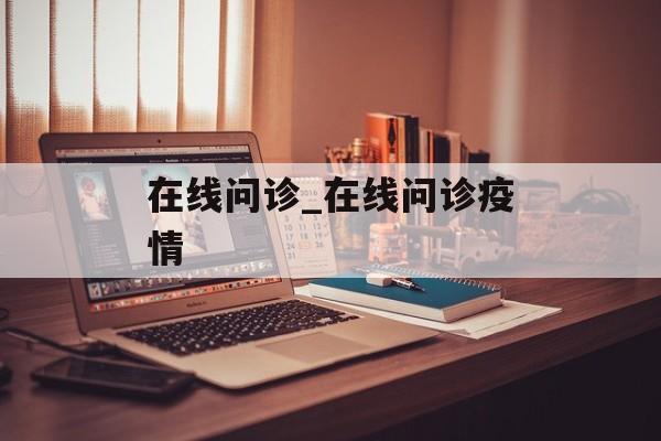 在线问诊_在线问诊疫情