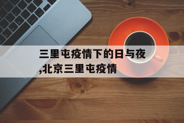 三里屯疫情下的日与夜,北京三里屯疫情
