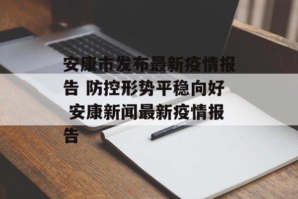 安康市发布最新疫情报告 防控形势平稳向好 安康新闻最新疫情报告