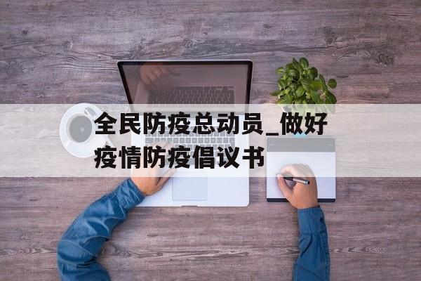 全民防疫总动员_做好疫情防疫倡议书