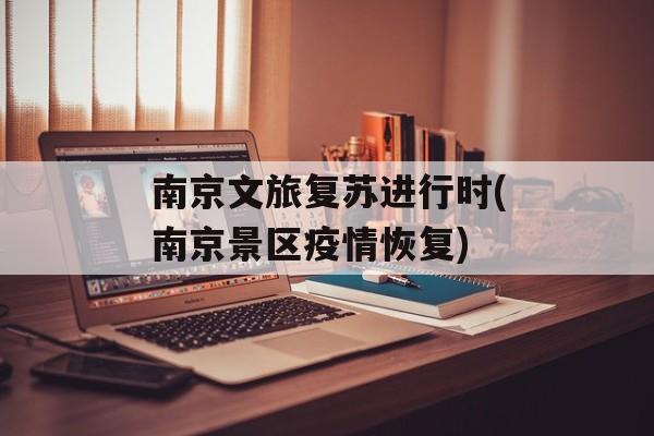 南京文旅复苏进行时(南京景区疫情恢复)