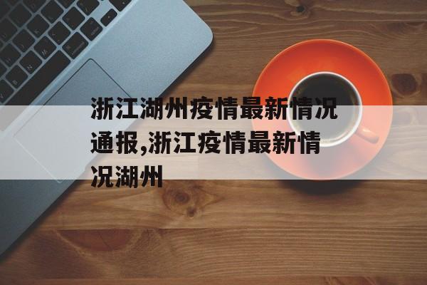 浙江湖州疫情最新情况通报,浙江疫情最新情况湖州