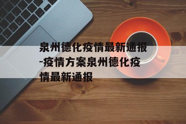泉州德化疫情最新通报-疫情方案泉州德化疫情最新通报