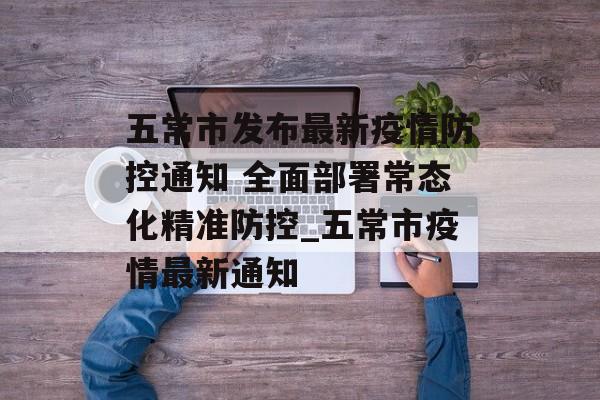 五常市发布最新疫情防控通知 全面部署常态化精准防控_五常市疫情最新通知
