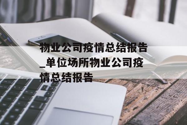 物业公司疫情总结报告_单位场所物业公司疫情总结报告