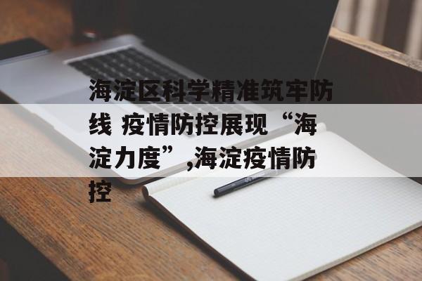 海淀区科学精准筑牢防线 疫情防控展现“海淀力度”,海淀疫情防控