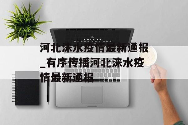 河北涞水疫情最新通报_有序传播河北涞水疫情最新通报