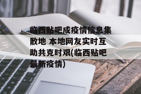 临西贴吧成疫情信息集散地 本地网友实时互助共克时艰(临西贴吧最新疫情)