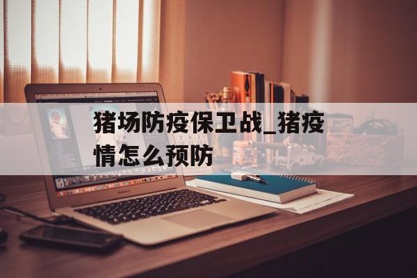 猪场防疫保卫战_猪疫情怎么预防