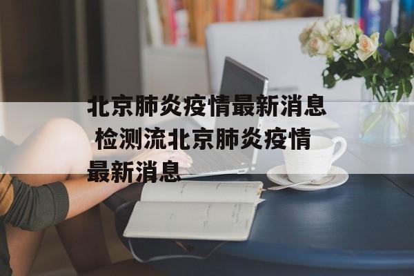北京肺炎疫情最新消息 检测流北京肺炎疫情最新消息