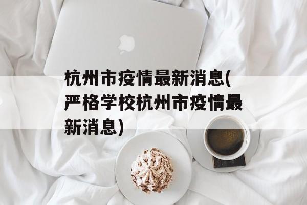 杭州市疫情最新消息(严格学校杭州市疫情最新消息)