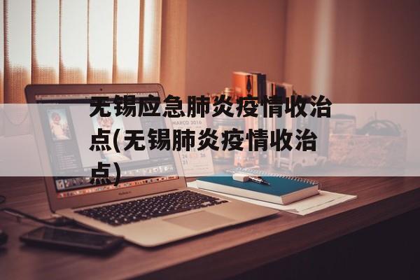 无锡应急肺炎疫情收治点(无锡肺炎疫情收治点)