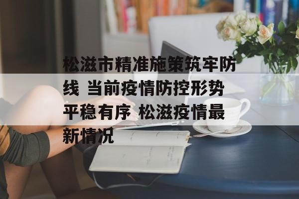 松滋市精准施策筑牢防线 当前疫情防控形势平稳有序 松滋疫情最新情况