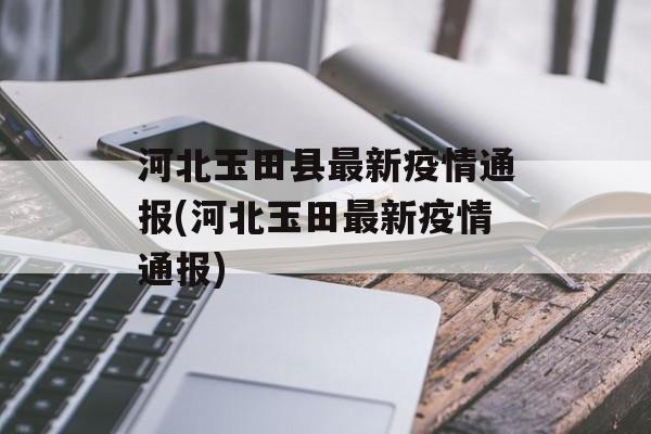 河北玉田县最新疫情通报(河北玉田最新疫情通报)