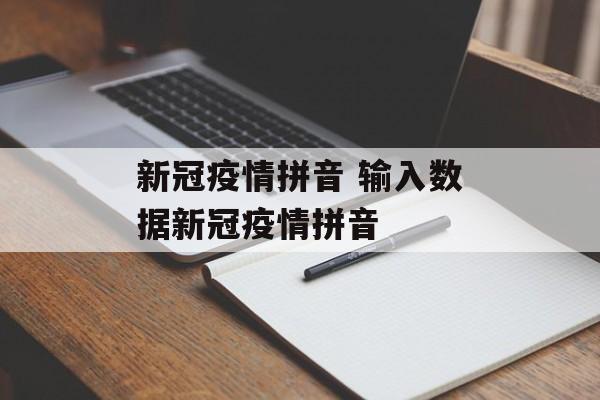 新冠疫情拼音 输入数据新冠疫情拼音