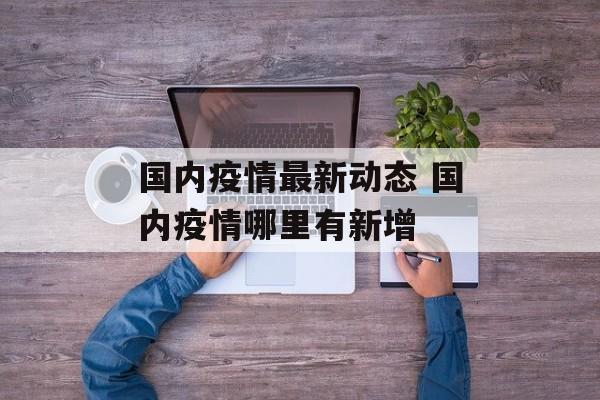 国内疫情最新动态 国内疫情哪里有新增